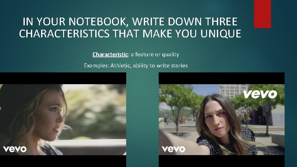 IN YOUR NOTEBOOK, WRITE DOWN THREE CHARACTERISTICS THAT MAKE YOU UNIQUE Characteristic: a feature