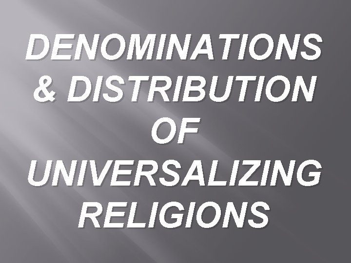 DENOMINATIONS & DISTRIBUTION OF UNIVERSALIZING RELIGIONS 
