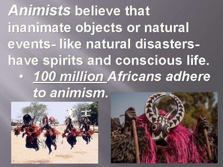 Animists believe that inanimate objects or natural events- like natural disastershave spirits and conscious