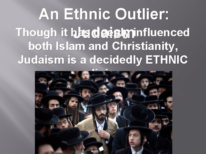 An Ethnic Outlier: Though it has deeply influenced Judaism both Islam and Christianity, Judaism
