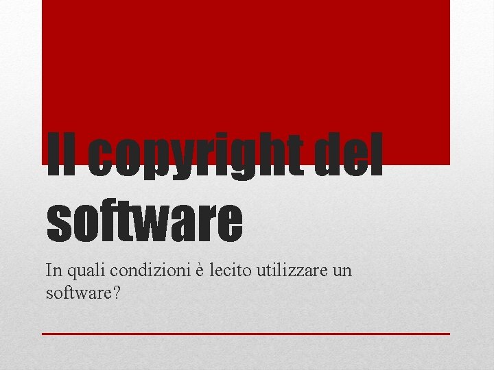 Il copyright del software In quali condizioni è lecito utilizzare un software? 