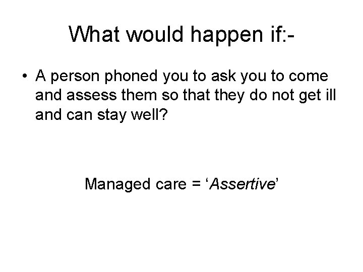 What would happen if: • A person phoned you to ask you to come
