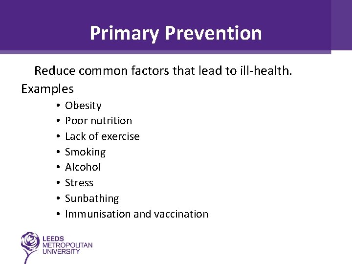Primary Prevention Reduce common factors that lead to ill-health. Examples • • Obesity Poor