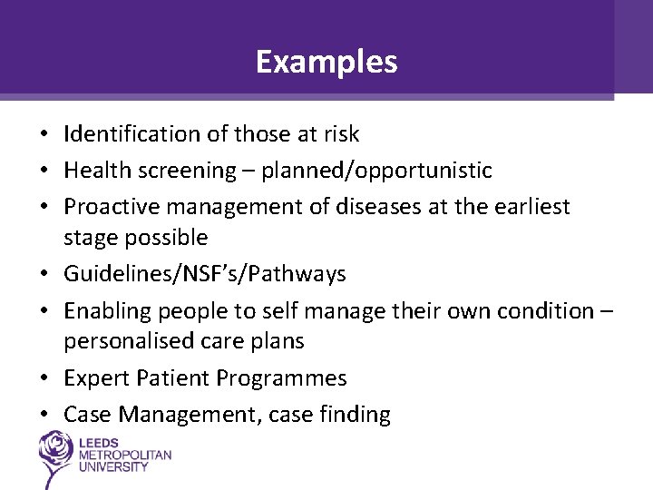 Examples • Identification of those at risk • Health screening – planned/opportunistic • Proactive