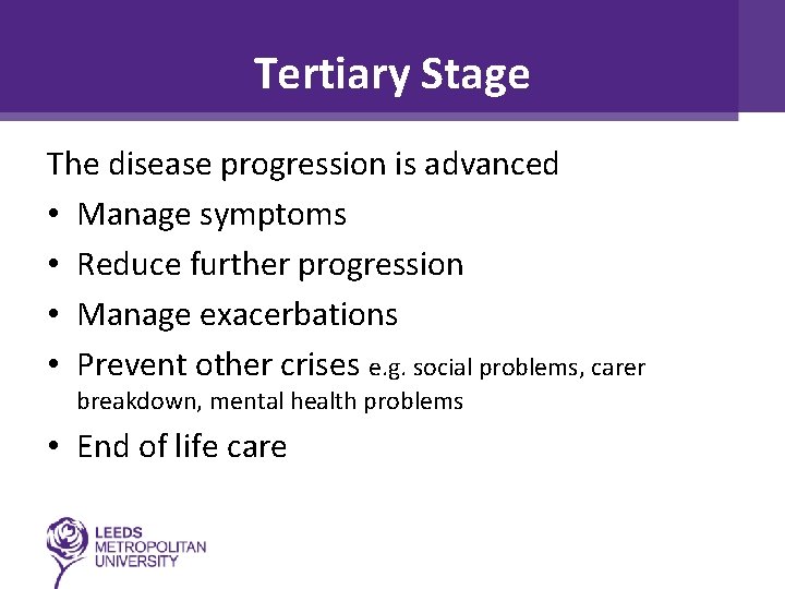 Tertiary Stage The disease progression is advanced • Manage symptoms • Reduce further progression