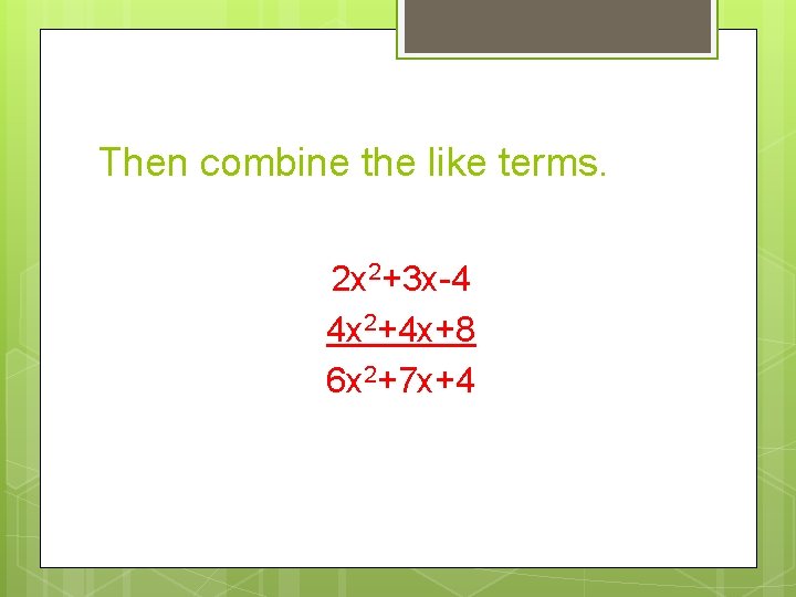 Then combine the like terms. 2 x 2+3 x-4 4 x 2+4 x+8 6