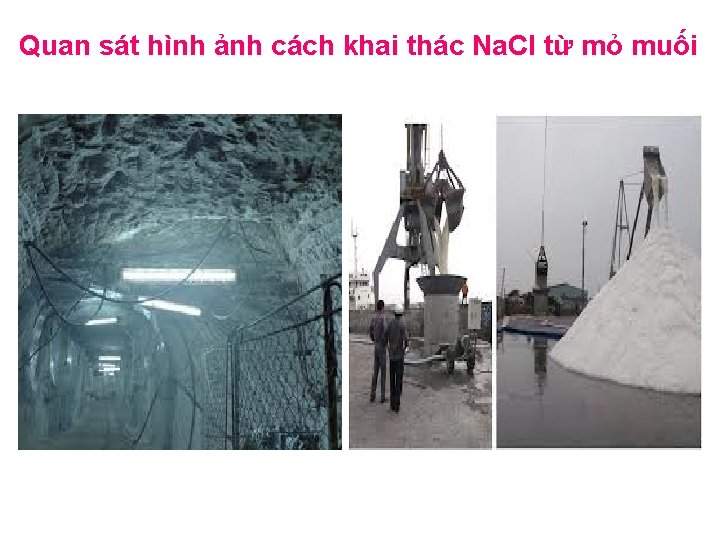 Quan sát hình ảnh cách khai thác Na. Cl từ mỏ muối 