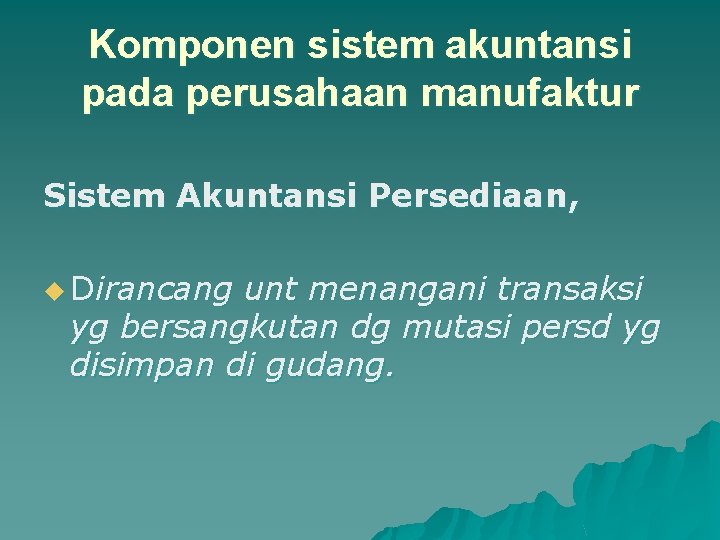 Komponen sistem akuntansi pada perusahaan manufaktur Sistem Akuntansi Persediaan, u Dirancang unt menangani transaksi