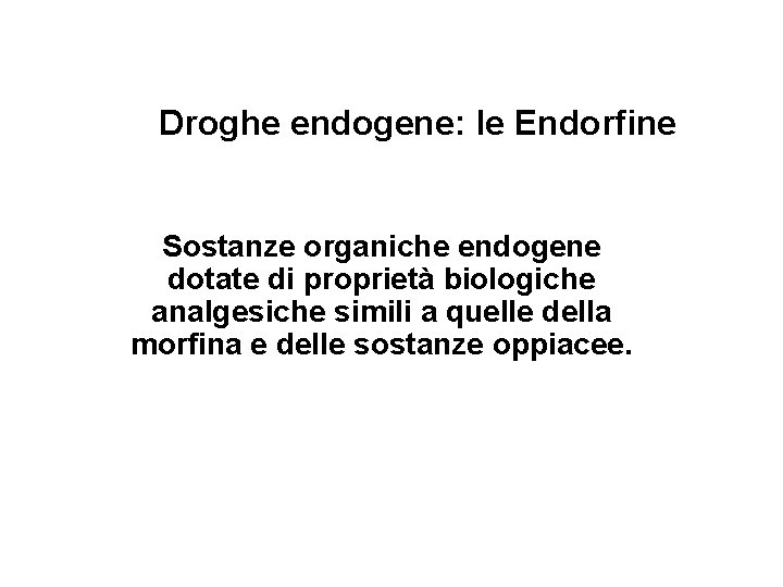 Droghe endogene: le Endorfine Sostanze organiche endogene dotate di proprietà biologiche analgesiche simili a