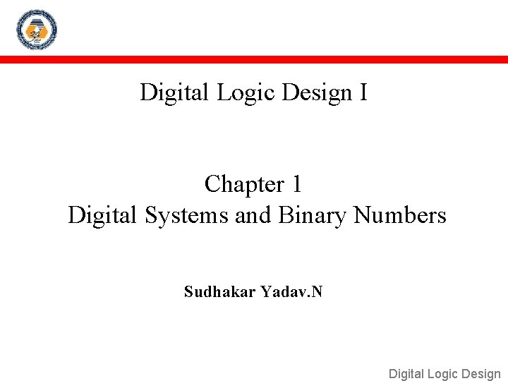 Digital Logic Design I Chapter 1 Digital Systems and Binary Numbers Sudhakar Yadav. N