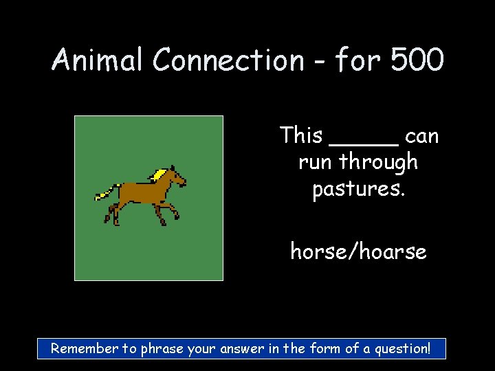 Animal Connection - for 500 This _____ can run through pastures. horse/hoarse Remember to Animal Connection - for 500 This _____ can run through pastures. horse/hoarse Remember to