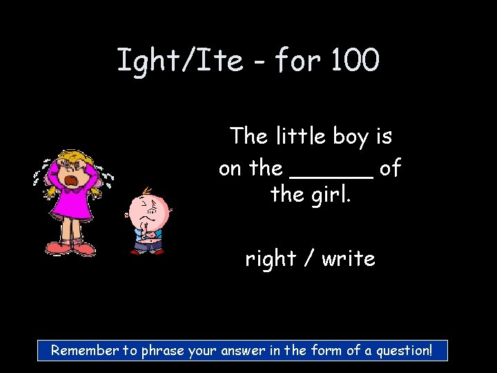 Ight/Ite - for 100 The little boy is on the ______ of the girl. Ight/Ite - for 100 The little boy is on the ______ of the girl.