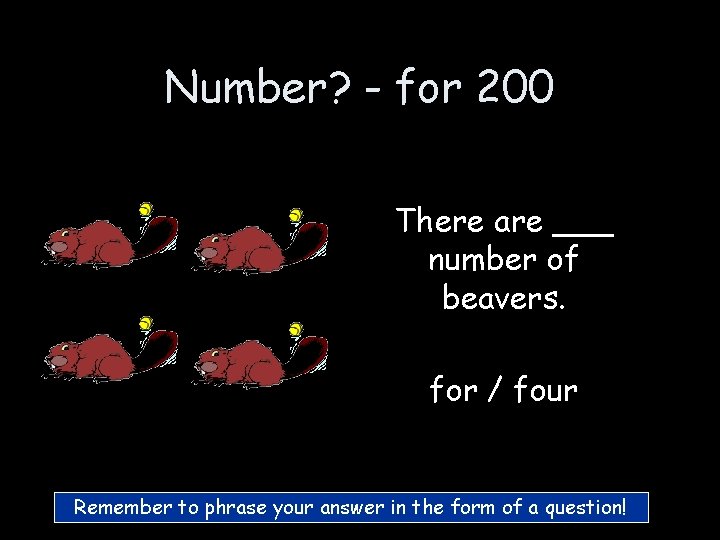 Number? - for 200 There are ___ number of beavers. for / four Remember Number? - for 200 There are ___ number of beavers. for / four Remember