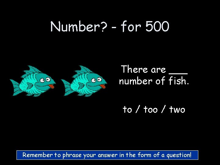 Number? - for 500 There are ___ number of fish. to / too / Number? - for 500 There are ___ number of fish. to / too /