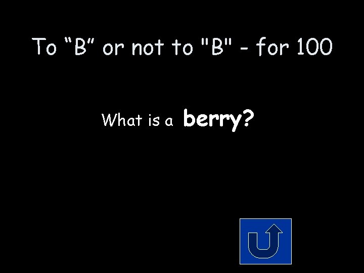 To “B” or not to "B" - for 100 What is a berry? To “B” or not to "B" - for 100 What is a berry?