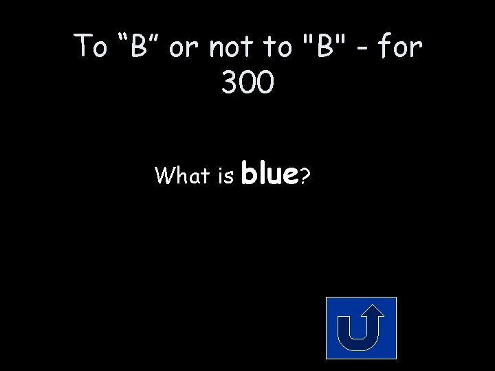 To “B” or not to "B" - for 300 What is blue? To “B” or not to "B" - for 300 What is blue?