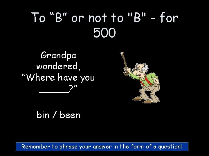 To “B” or not to "B" - for 500 Grandpa wondered, “Where have you To “B” or not to "B" - for 500 Grandpa wondered, “Where have you