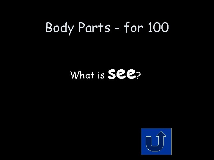 Body Parts - for 100 What is see? Body Parts - for 100 What is see?