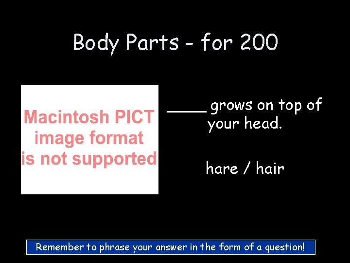 Body Parts - for 200 ____ grows on top of your head. hare / Body Parts - for 200 ____ grows on top of your head. hare /