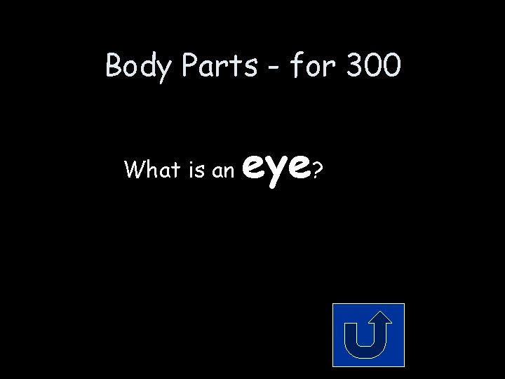 Body Parts - for 300 What is an eye? Body Parts - for 300 What is an eye?