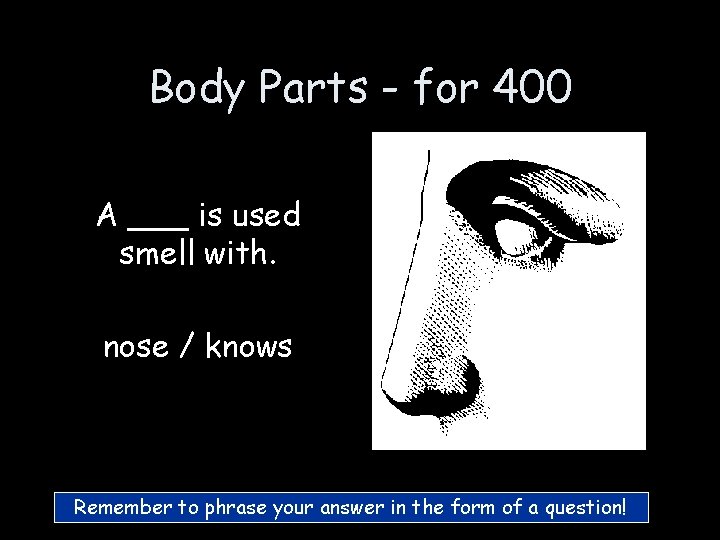Body Parts - for 400 A ___ is used smell with. nose / knows Body Parts - for 400 A ___ is used smell with. nose / knows