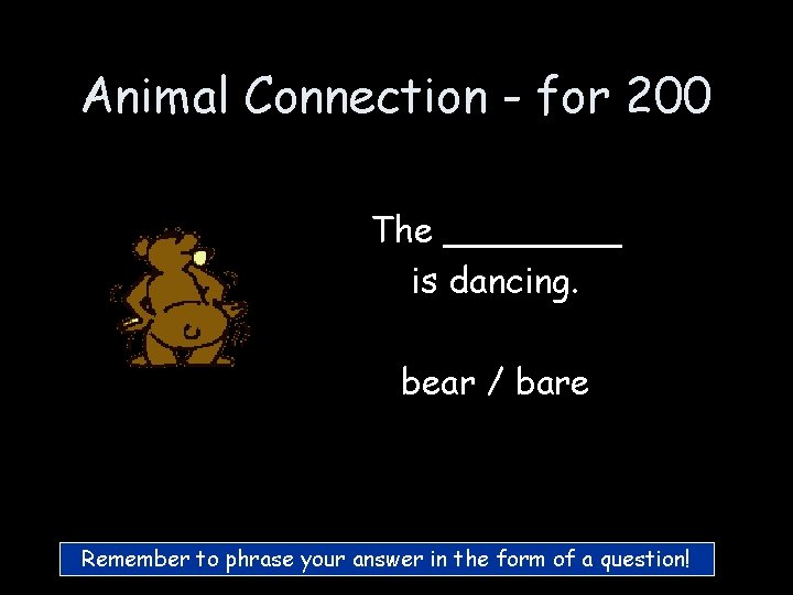Animal Connection - for 200 The ____ is dancing. bear / bare Remember to Animal Connection - for 200 The ____ is dancing. bear / bare Remember to