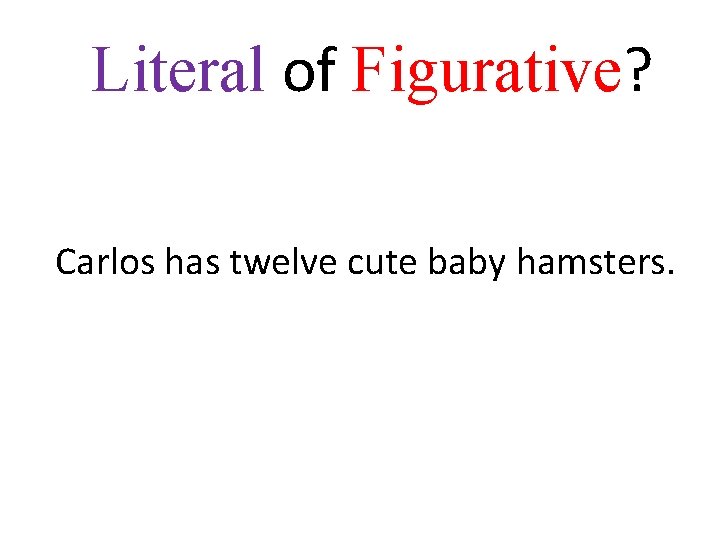 Literal of Figurative? Carlos has twelve cute baby hamsters. 