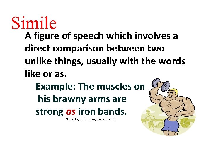 Simile A figure of speech which involves a direct comparison between two unlike things,