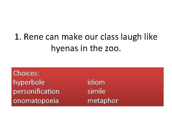 1. Rene can make our class laugh like hyenas in the zoo. Choices: hyperbole