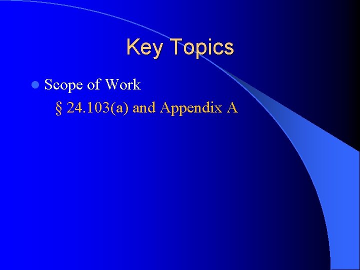 Key Topics l Scope of Work § 24. 103(a) and Appendix A 