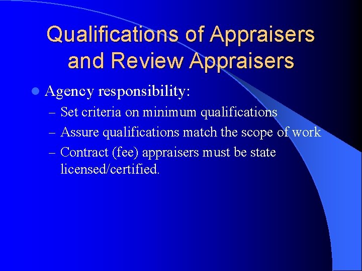 Qualifications of Appraisers and Review Appraisers l Agency responsibility: – Set criteria on minimum