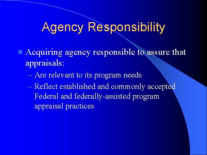 Agency Responsibility l Acquiring agency responsible to assure that appraisals: – Are relevant to