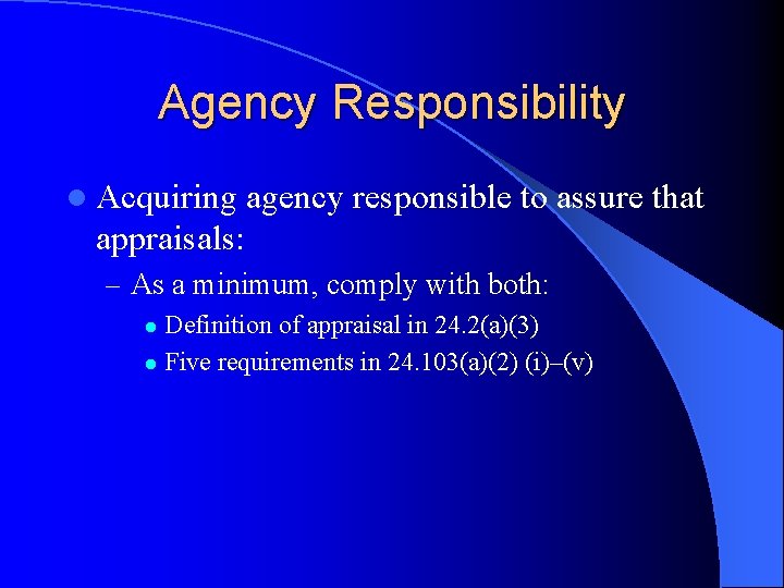 Agency Responsibility l Acquiring agency responsible to assure that appraisals: – As a minimum,