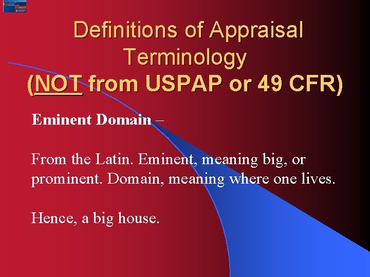 Definitions of Appraisal Terminology (NOT from USPAP or 49 CFR) Eminent Domain – From