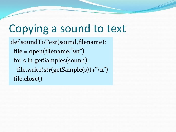 Copying a sound to text def sound. To. Text(sound, filename): file = open(filename, "wt") Copying a sound to text def sound. To. Text(sound, filename): file = open(filename, "wt")