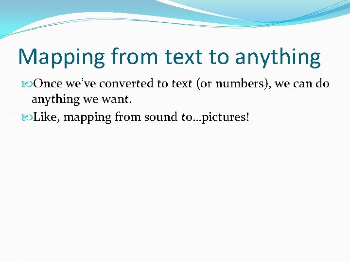 Mapping from text to anything Once we’ve converted to text (or numbers), we can Mapping from text to anything Once we’ve converted to text (or numbers), we can