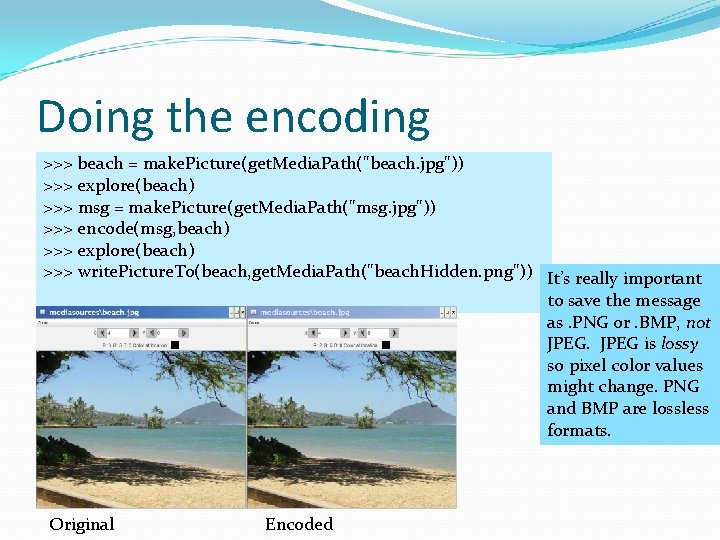 Doing the encoding >>> beach = make. Picture(get. Media. Path("beach. jpg")) >>> explore(beach) >>> Doing the encoding >>> beach = make. Picture(get. Media. Path("beach. jpg")) >>> explore(beach) >>>