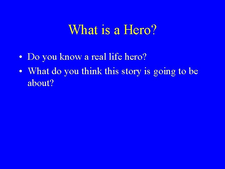 What is a Hero? • Do you know a real life hero? • What