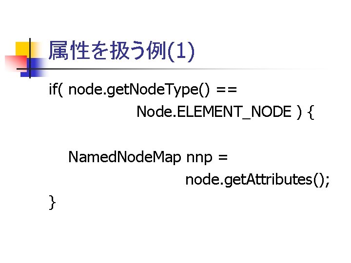 属性を扱う例(1) if( node. get. Node. Type() == Node. ELEMENT_NODE ) { Named. Node. Map