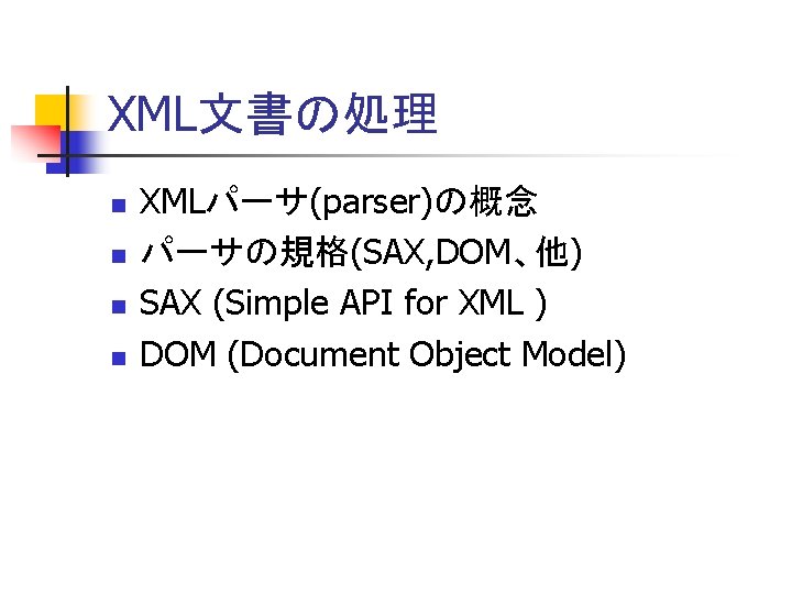 XML文書の処理 n n XMLパーサ(parser)の概念 パーサの規格(SAX, DOM、他) SAX (Simple API for XML ) DOM (Document