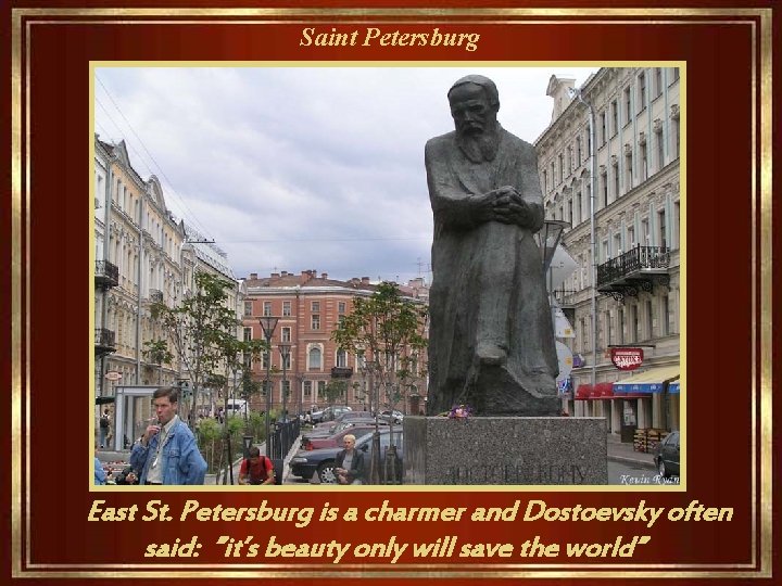 Saint Petersburg East St. Petersburg is a charmer and Dostoevsky often said: ”it’s beauty