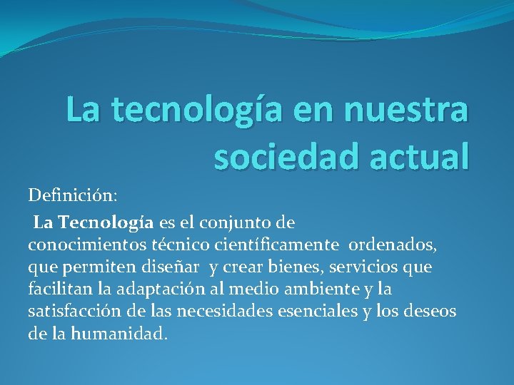 La tecnología en nuestra sociedad actual Definición: La Tecnología es el conjunto de conocimientos