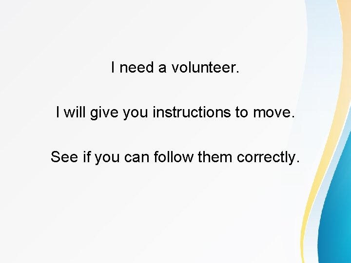 I need a volunteer. I will give you instructions to move. See if you