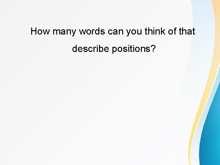 How many words can you think of that describe positions? 