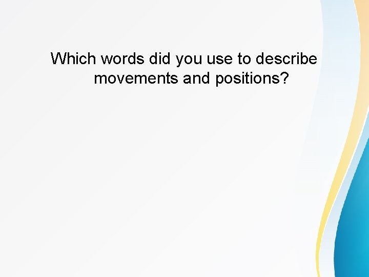 Which words did you use to describe movements and positions? 