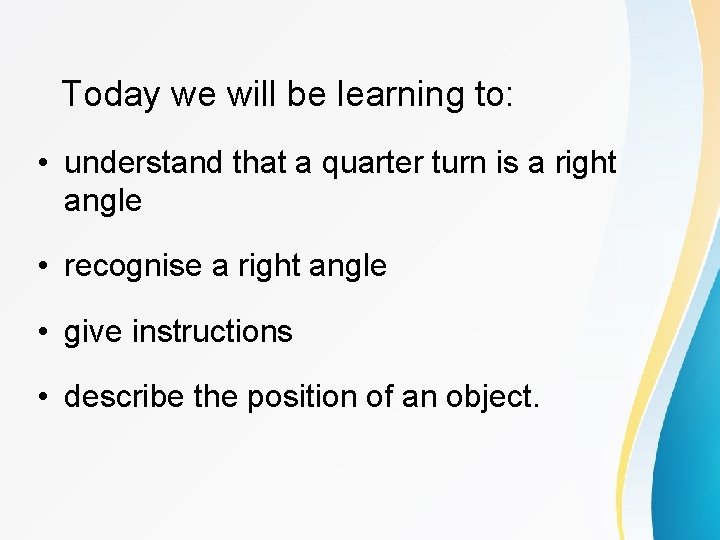 Today we will be learning to: • understand that a quarter turn is a