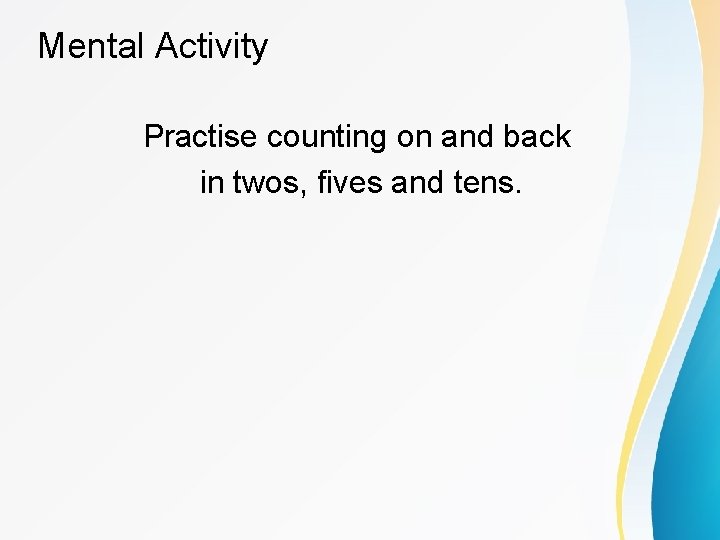 Mental Activity Practise counting on and back in twos, fives and tens. 