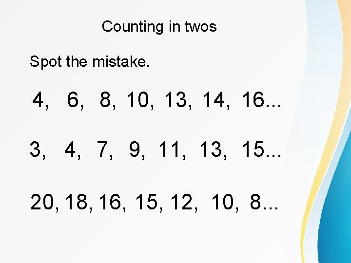 Counting in twos Spot the mistake. 4, 6, 8, 10, 13, 14, 16. .