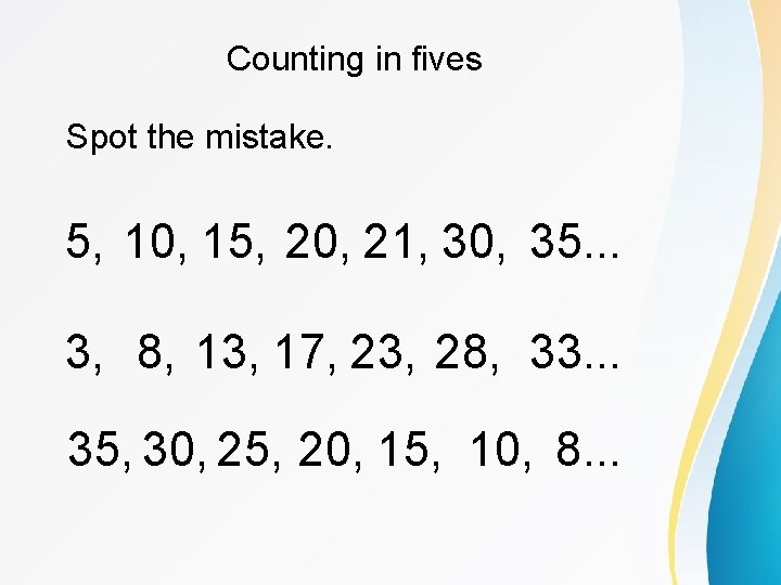 Counting in fives Spot the mistake. 5, 10, 15, 20, 21, 30, 35. .