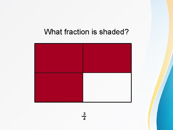 What fraction is shaded? _3 4 